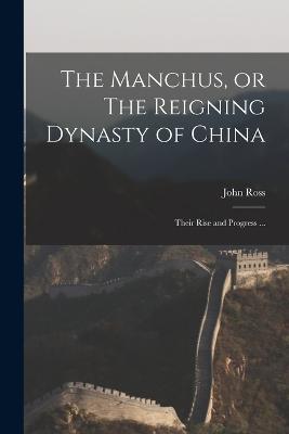 The Manchus, or The Reigning Dynasty of China; Their Rise and Progress ... - John Ross - cover