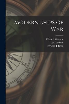Modern Ships of War - Edward J Reed,Edward Simpson,J D Jerrold 1847-1922 Kelley - cover