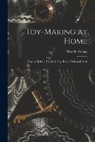 Toy-making at Home; how to Make a Hundred Toys From Odds and Ends - Morely Adams - cover