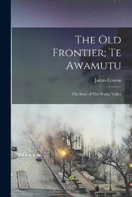 The old Frontier; Te Awamutu: The Story of The Waipa Valley - James Cowan - cover