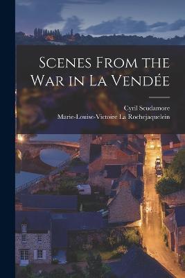 Scenes From the war in La Vendée - Marie-Louise-Victo La Rochejaquelein,Cyril Scudamore - cover
