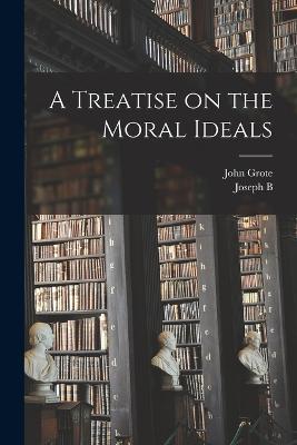 A Treatise on the Moral Ideals - John Grote,Joseph B 1828-1916 Mayor - cover