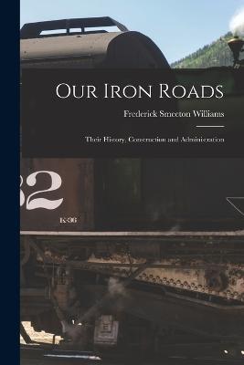 Our Iron Roads: Their History, Construction and Administration - Frederick Smeeton Williams - cover