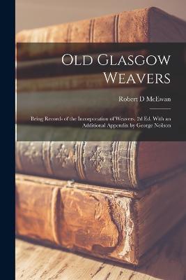 Old Glasgow Weavers: Being Records of the Incorporation of Weavers. 2d ed. With an Additional Appendix by George Neilson - Robert D McEwan - cover
