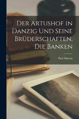 Der Artushof in Danzig und seine Bruderschaften, die Banken - Paul Simson - cover