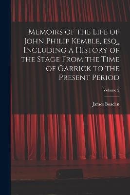 Memoirs of the Life of John Philip Kemble, esq., Including a History of the Stage From the Time of Garrick to the Present Period; Volume 2 - James Boaden - cover