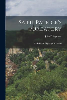 Saint Patrick's Purgatory: A Mediaeval Pilgrimage in Ireland - John D Seymour - cover