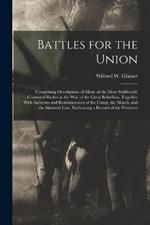 Battles for the Union; Comprising Descriptions of Many of the Most Stubbornly Contested Battles in the war of the Great Rebellion, Together With Incidents and Reminiscences of the Camp, the March, and the Skirmish Line. Embracing a Record of the Privation