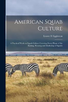 American Squab Culture; a Practical Work on Squab Culture Covering Every Phase of the Raising, Housing and Marketing of Squabs - Eggleston Ernest H - cover