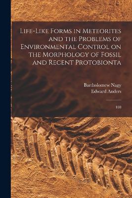 Life-like Forms in Meteorites and the Problems of Environmental Control on the Morphology of Fossil and Recent Protobionta: 108 - Bartholomew Nagy,Edward Anders - cover