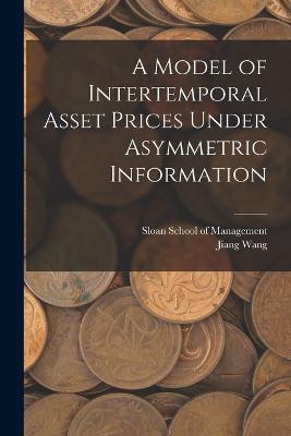A Model of Intertemporal Asset Prices Under Asymmetric Information - Jiang Wang - cover