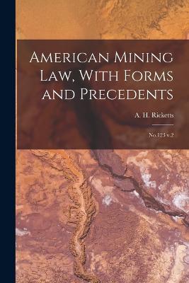 American Mining law, With Forms and Precedents: No.123 v.2 - A H 1849-1938 Ricketts - cover