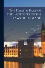 The Fourth Part of the Institutes of the Laws of England: Concerning the Jurisdiction of Courts; Volume 4