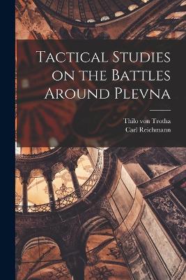 Tactical Studies on the Battles Around Plevna - Thilo Von Trotha,Carl Reichmann - cover