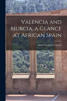 Valencia and Murcia, a Glance at African Spain - Albert Frederick Calvert - cover