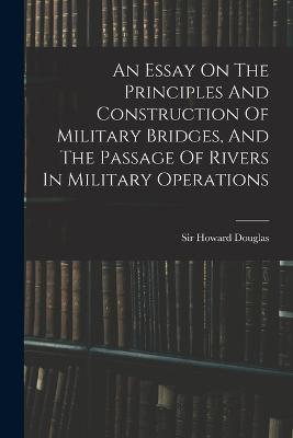 An Essay On The Principles And Construction Of Military Bridges, And The Passage Of Rivers In Military Operations - Howard Douglas - cover