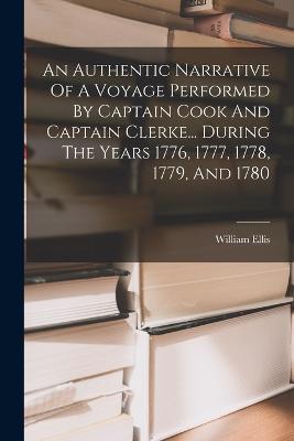 An Authentic Narrative Of A Voyage Performed By Captain Cook And Captain Clerke... During The Years 1776, 1777, 1778, 1779, And 1780 - William Ellis - cover