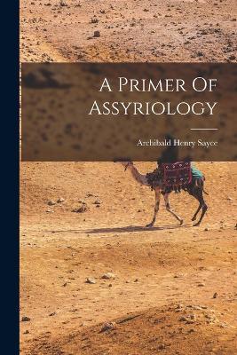 A Primer Of Assyriology - Archibald Henry Sayce - cover