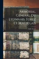 Armorial General Du Lyonnais, Forez Et Beaujolais - Andre Steyert - cover