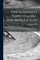 Der Almanach Perpetuum Des Abraham Zacuto; Ein Beitrag Zur Geschichte Der Astronomie Im Mittelalter