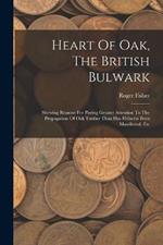 Heart Of Oak, The British Bulwark: Shewing Reasons For Paying Greater Attention To The Propagation Of Oak Timber Than Has Hitherto Been Manifested, Etc