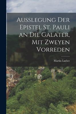 Ausslegung der Epistel St. Pauli an die Galater, mit zweyen Vorreden - Martin Luther - cover