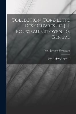 Collection Complette Des Oeuvres De J. J. Rousseau, Citoyen De Geneve: Juge De Jean-jacques ... - Jean-Jacques Rousseau - cover