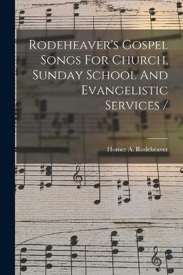 Rodeheaver's Gospel Songs For Church, Sunday School And Evangelistic Services / - cover