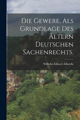 Die Gewere, als Grundlage des AEltern Deutschen Sachenrechts. - Wilhelm Eduard Albrecht - cover
