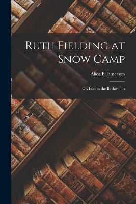 Ruth Fielding at Snow Camp: Or, Lost in the Backwoods - Alice B Emerson - cover