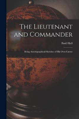 The Lieutenant and Commander: Being Autobigraphical Sketches of His Own Career - Basil Hall - cover