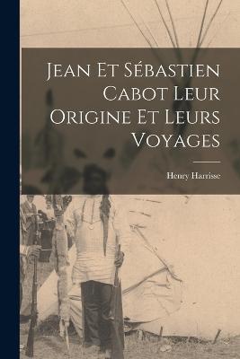 Jean et Sebastien Cabot Leur Origine et Leurs Voyages - Henry Harrisse - cover