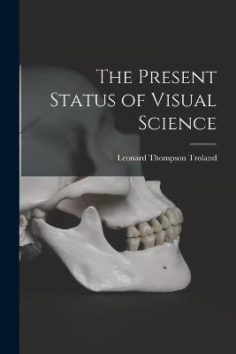 The Present Status of Visual Science - Leonard Thompson Troland - cover