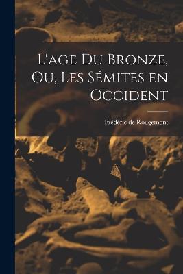 L'age du Bronze, ou, Les Sémites en Occident - Frédéric de Rougemont - cover