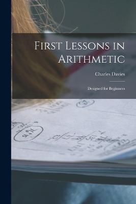First Lessons in Arithmetic: Designed for Beginners - Charles Davies - cover