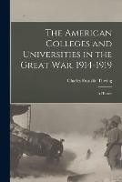 The American Colleges and Universities in the Great War, 1914-1919: A History - Charles Franklin Thwing - cover