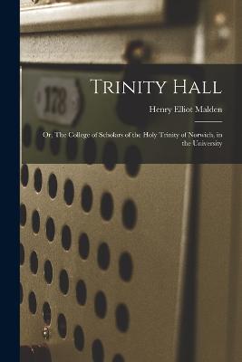 Trinity Hall: Or, The College of Scholars of the Holy Trinity of Norwich, in the University - Henry Elliot Malden - cover
