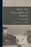With the Doughboy in France: A Few Chapters of an American Effort - Edward Hungerford - cover