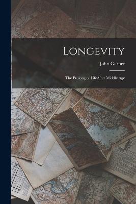 Longevity: The Prolong of LifeAfter Middle Age - John Garner - cover