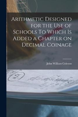 Arithmetic Designed for the Use of Schools To Which is Added a Chapter on Decimal Coinage - John William Colenso - cover