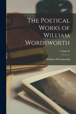 The Poetical Works of William Wordsworth; Volume II - William Wordsworth - cover