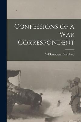Confessions of a War Correspondent - William Gunn Shepherd - cover