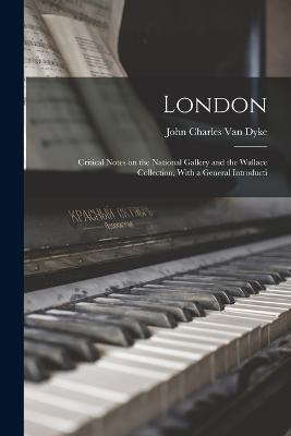 London: Critical Notes on the National Gallery and the Wallace Collection, With a General Introducti - John Charles Van Dyke - cover