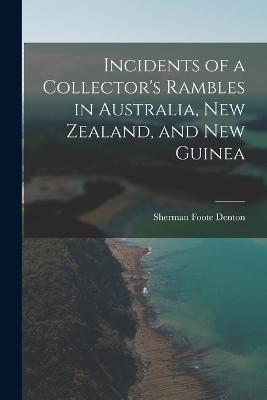 Incidents of a Collector's Rambles in Australia, New Zealand, and New Guinea - Sherman Foote Denton - cover