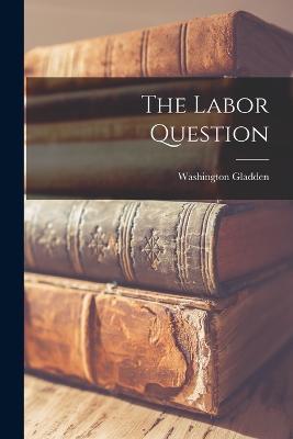 The Labor Question - Washington Gladden - cover