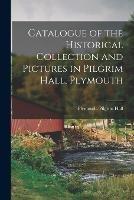 Catalogue of the Historical Collection and Pictures in Pilgrim Hall, Plymouth - Plymouth (Mass ) Pilgrim Hall - cover