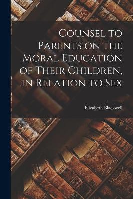 Counsel to Parents on the Moral Education of Their Children, in Relation to Sex - Elizabeth Blackwell - cover