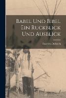 Babel und Bibel Ein Ruckblick und Ausblick - Friedrich Delitzsch - cover