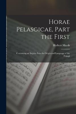 Horae Pelasgicae, Part the First: Containing an Inquiry Into the Origin and Language of the Pelasgi - Herbert Marsh - cover