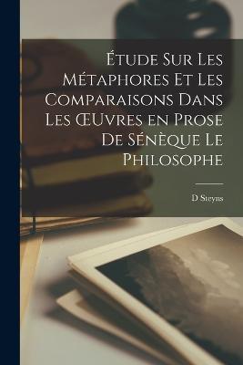 Etude sur les Metaphores et les Comparaisons Dans les OEuvres en Prose de Seneque le Philosophe - Steyns D - cover